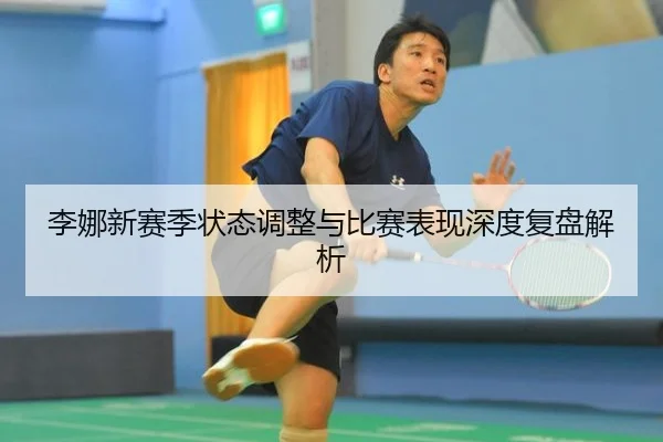 李娜新赛季状态调整与比赛表现深度复盘解析